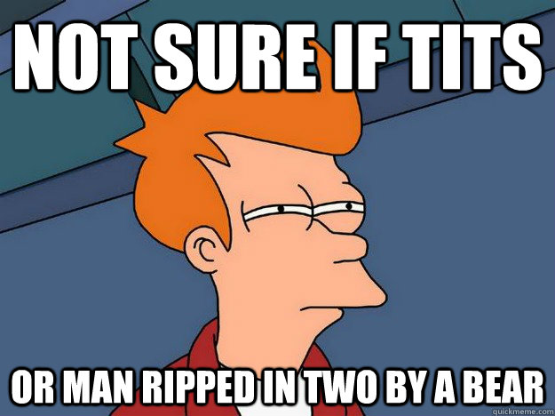 Not sure if tits or man ripped in two by a bear  