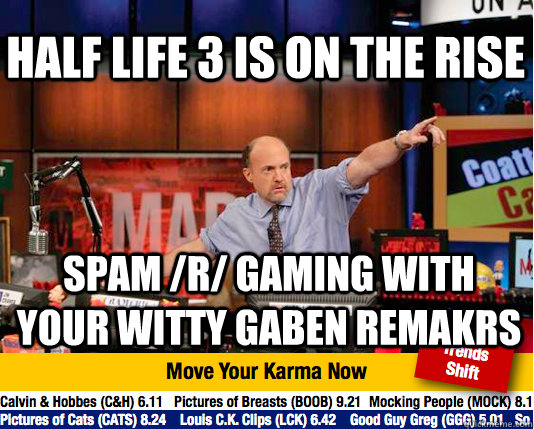 Half life 3 is on the rise Spam /r/ gaming with your witty Gaben remakrs  Mad Karma with Jim Cramer