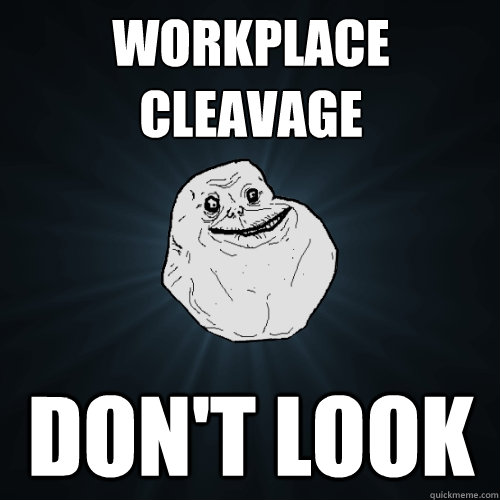 workplace cleavage don't look  Forever Alone