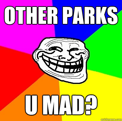 Other parks u mad?  Troll Face
