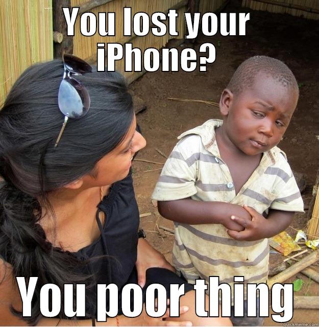 YOU LOST YOUR IPHONE? YOU POOR THING Skeptical Third World Kid