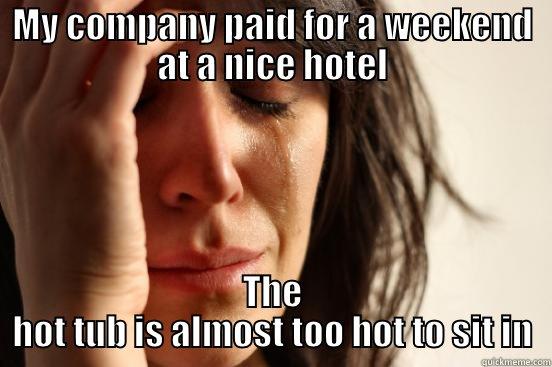 MY COMPANY PAID FOR A WEEKEND AT A NICE HOTEL THE HOT TUB IS ALMOST TOO HOT TO SIT IN First World Problems