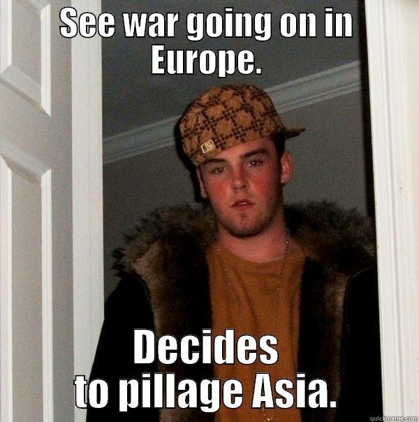 SEE WAR GOING ON IN EUROPE. DECIDES TO PILLAGE ASIA. Scumbag Steve