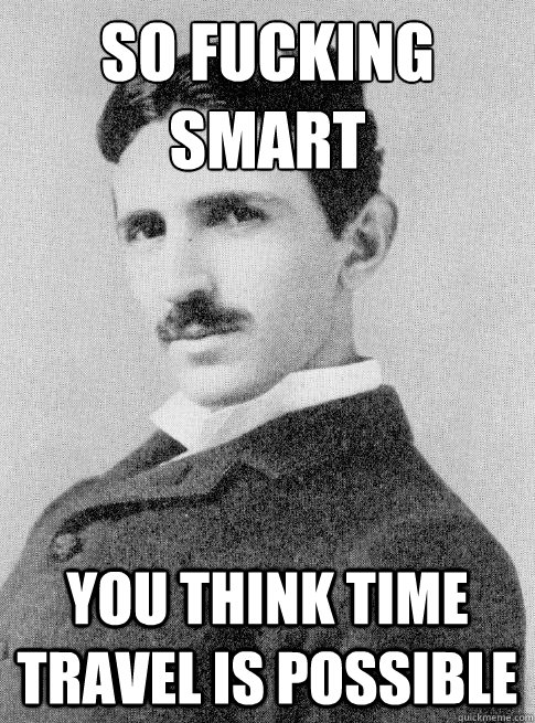 So fucking smart you think time travel is possible - So fucking smart you think time travel is possible  Misc