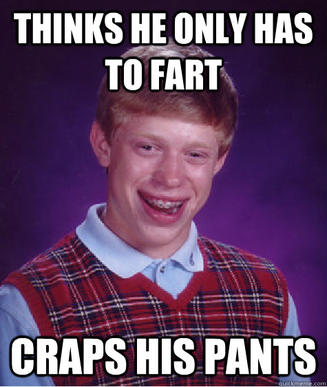 Thinks he only has to fart Craps his pants  Bad Luck Brian
