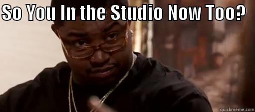SO YOU IN THE STUDIO NOW TOO?    Misc