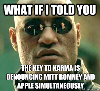 What if I told you the key to karma is denouncing mitt Romney and apple simultaneously   What if I told you