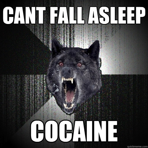Cant fall asleep cocaine - Cant fall asleep cocaine  Insanity Wolf