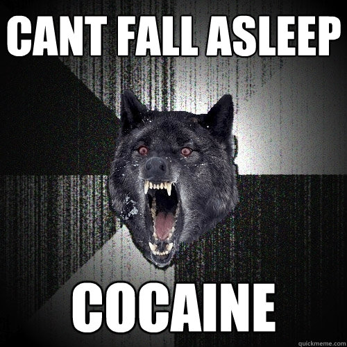 Cant fall asleep cocaine  Insanity Wolf