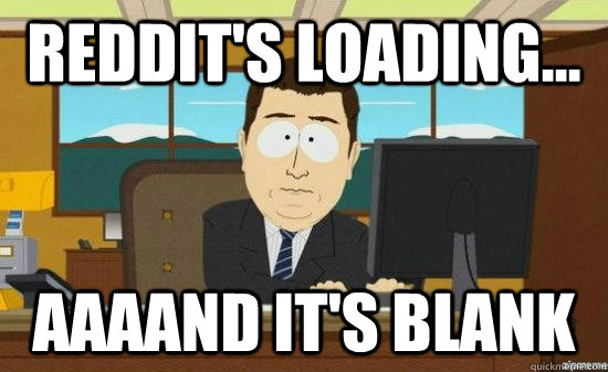 Reddit's loading... AAAAND It's blank - Reddit's loading... AAAAND It's blank  aaaand its gone