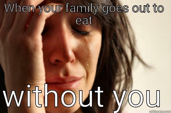 WHEN YOUR FAMILY GOES OUT TO EAT  WITHOUT YOU First World Problems
