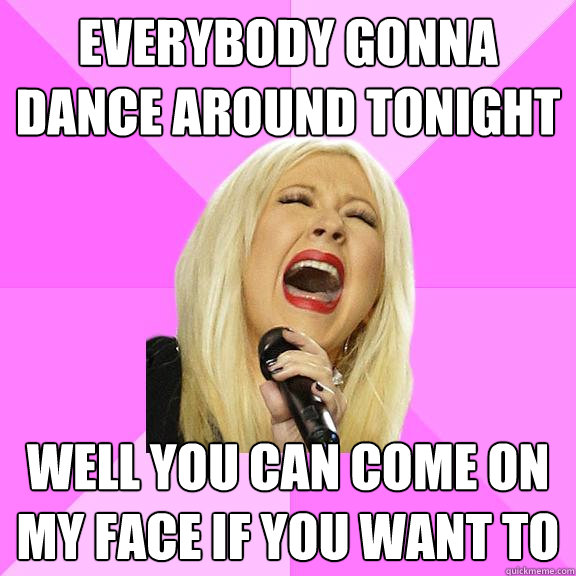 Everybody gonna dance around tonight Well you can come on my face if you want to  Wrong Lyrics Christina