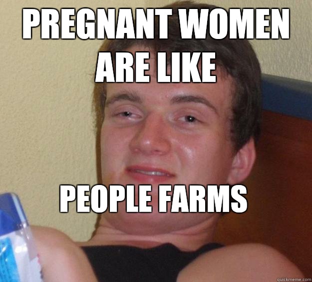 Pregnant women are like People farms
 - Pregnant women are like People farms
  10 Guy