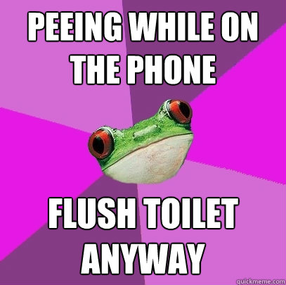 peeing while on the phone flush toilet anyway  Foul Bachelorette Frog