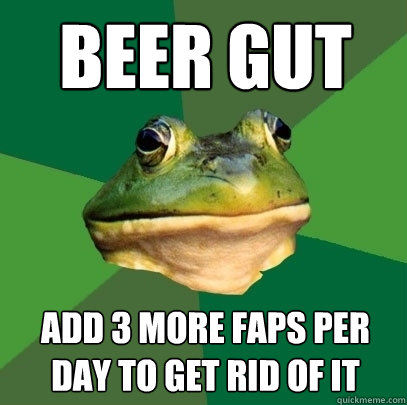 beer gut add 3 more faps per day to get rid of it  Foul Bachelor Frog