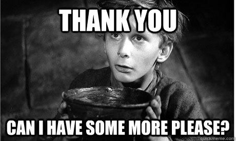 Thank you Can I have some more please?  Oliver Twist