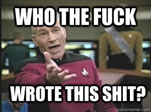 who the fuck wrote this shit?  Annoyed Picard