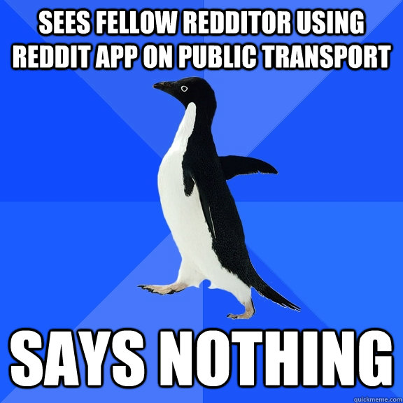 Sees fellow redditor using reddit app on public transport says nothing  Socially Awkward Penguin