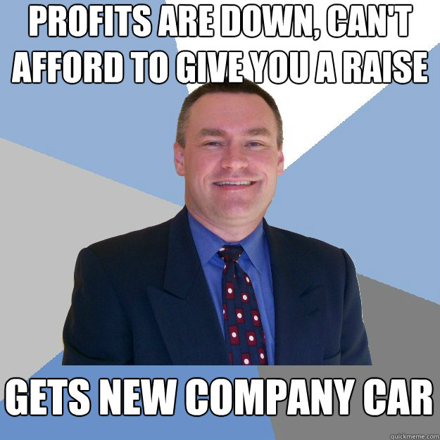 profits are down, can't afford to give you a raise gets new company car  Scumbag Manager