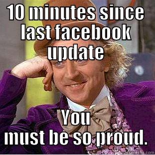 10 MINUTES SINCE LAST FACEBOOK UPDATE YOU MUST BE SO PROUD. Condescending Wonka