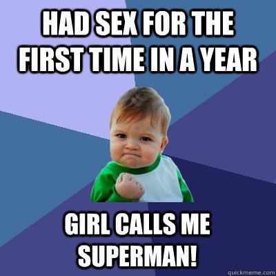 Had sex for the first time in a year Girl calls me Superman!  Success Kid