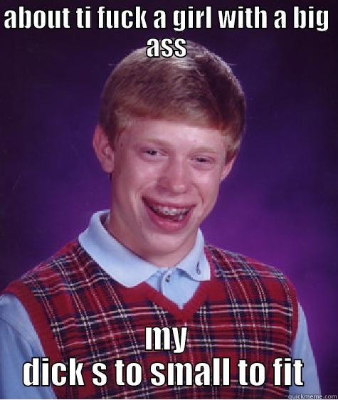 ABOUT TI FUCK A GIRL WITH A BIG ASS MY DICK S TO SMALL TO FIT  Bad Luck Brian