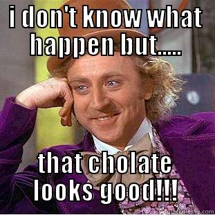 I DON'T KNOW WHAT HAPPEN BUT..... THAT CHOLATE LOOKS GOOD!!! Condescending Wonka