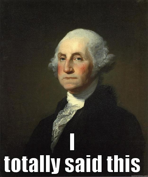  I TOTALLY SAID THIS George Washington