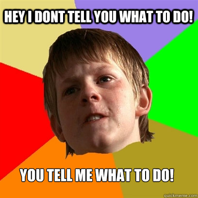 Hey i dont tell you what to do! You tell me what to do!  Angry School Boy