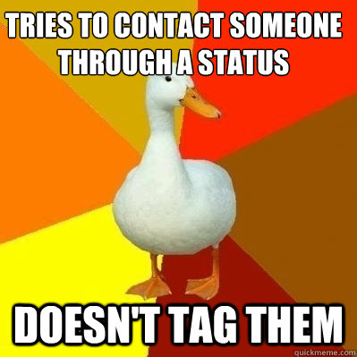 Tries to contact someone through a status Doesn't tag them  Technologically Impaired Duck
