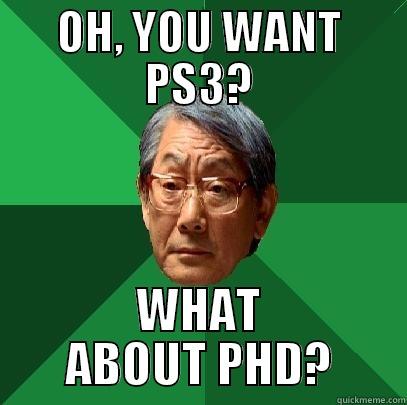 OH, YOU WANT PS3? WHAT ABOUT PHD? High Expectations Asian Father