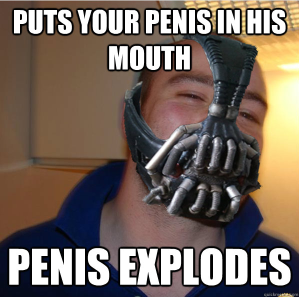 Puts your penis in his mouth penis explodes  Almost Good Guy Bane