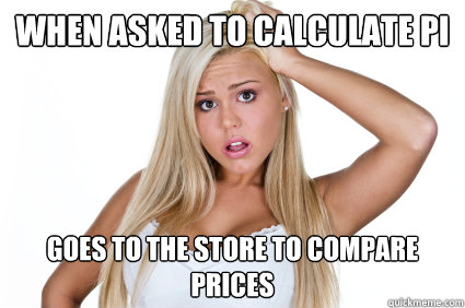 When asked to calculate pi Goes to the store to compare prices - When asked to calculate pi Goes to the store to compare prices  Intellectually Challenged Blonde