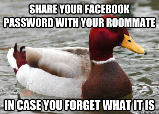 Share your facebook password with your roommate in case you forget what it is  Malicious Advice Mallard