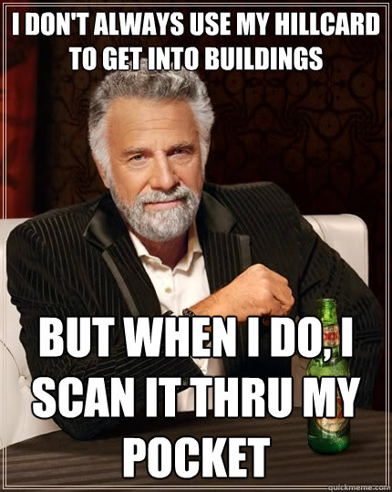 I don't always use my hillcard to get into buildings but when I do, I scan it thru my pocket  The Most Interesting Man In The World