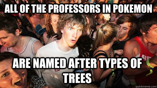 All of the professors in pokemon  are named after types of trees - All of the professors in pokemon  are named after types of trees  Sudden Clarity Clarence