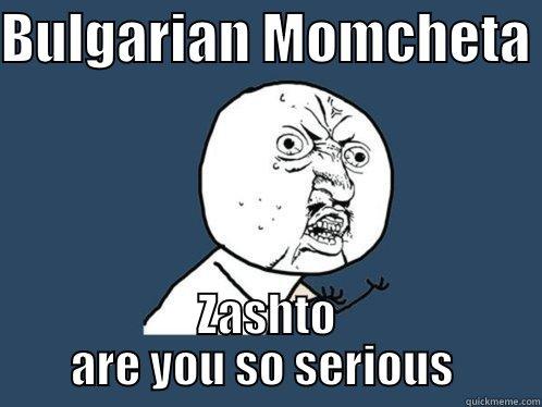 BULGARIAN MOMCHETA  ZASHTO ARE YOU SO SERIOUS  Y U No