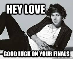 Hey Love good luck on your finals  Harry Styles