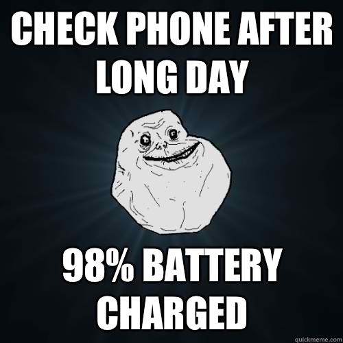Check phone after long day 98% battery charged  Forever Alone