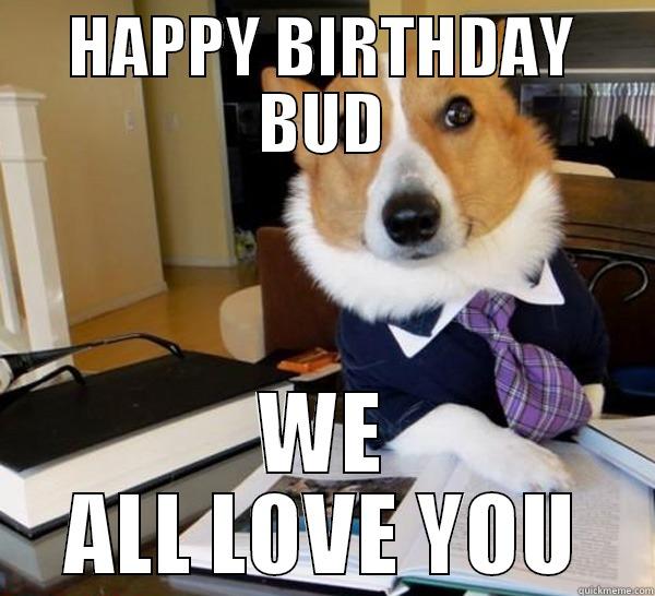 HAPPY BIRTHDAY BUD WE ALL LOVE YOU Lawyer Dog