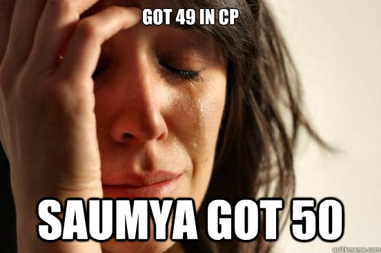 GOT 49 IN CP SAUMYA GOT 50  First World Problems