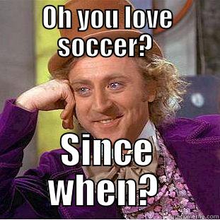OH YOU LOVE SOCCER?  SINCE WHEN?  Condescending Wonka