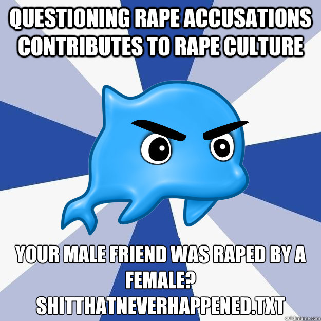 Questioning rape accusations contributes to rape culture Your male friend was raped by a female?
shitthatneverhappened.txt - Questioning rape accusations contributes to rape culture Your male friend was raped by a female?
shitthatneverhappened.txt  SRS Logic
