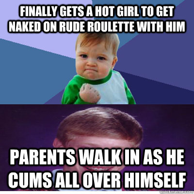 finally gets a hot girl to get naked on rude roulette with him parents walk in as he cums all over himself  Success Kid and Bad Luck Brian