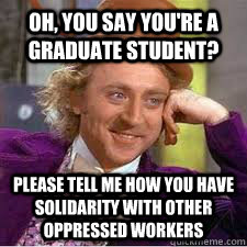 Oh, You say you're a graduate student? Please tell me how you have solidarity with other oppressed workers - Oh, You say you're a graduate student? Please tell me how you have solidarity with other oppressed workers  WILLY WONKA SARCASM