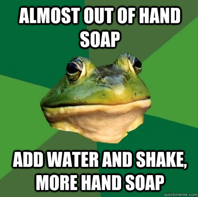 Almost out of hand soap Add water and shake, more hand soap - Almost out of hand soap Add water and shake, more hand soap  Foul Bachelor Frog