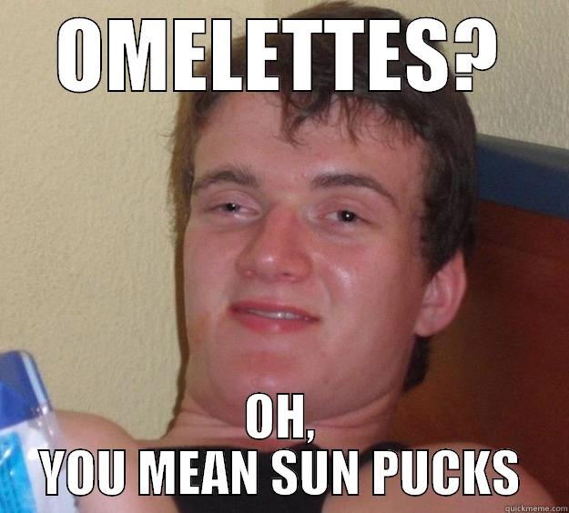 OMELETTES? OH, YOU MEAN SUN PUCKS 10 Guy