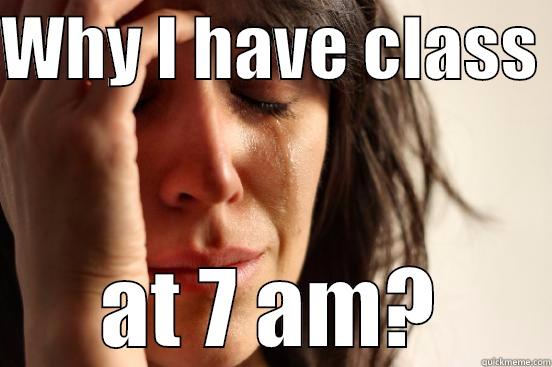 WHY I HAVE CLASS  AT 7 AM? First World Problems