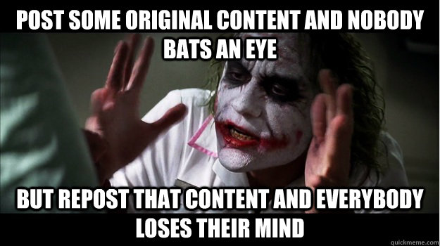 post some original content and nobody bats an eye but repost that content and everybody loses their mind  Joker Mind Loss