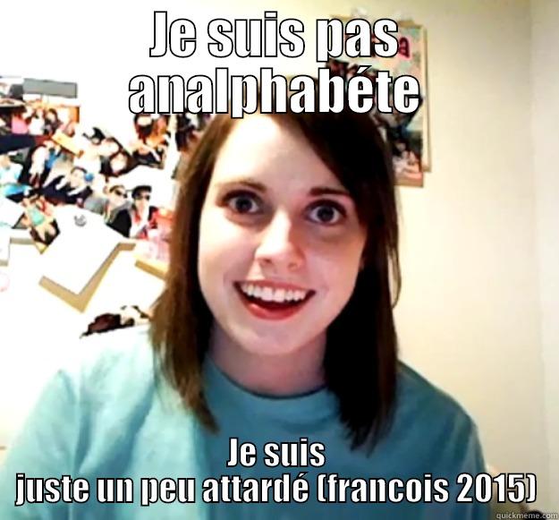 JE SUIS PAS ANALPHABÉTE JE SUIS JUSTE UN PEU ATTARDÉ (FRANCOIS 2015) Overly Attached Girlfriend